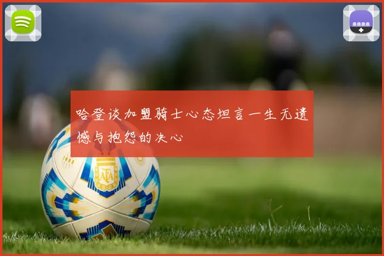 哈登谈加盟骑士心态坦言一生无遗憾与抱怨的决心