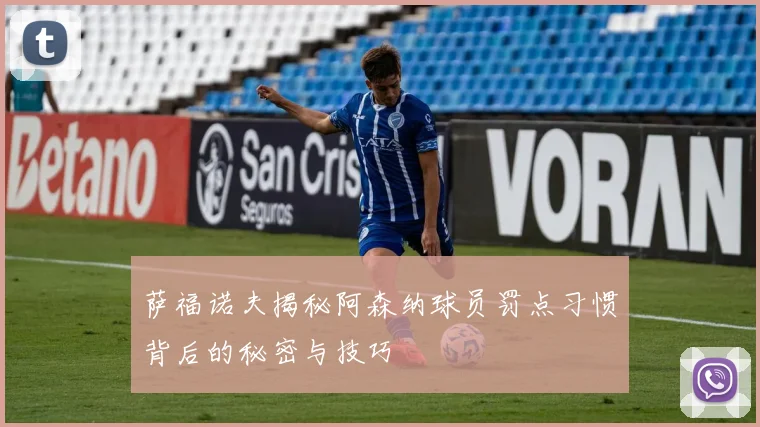 萨福诺夫揭秘阿森纳球员罚点习惯背后的秘密与技巧