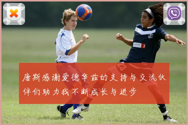 唐斯感谢爱德华兹的支持与交流伙伴们助力我不断成长与进步