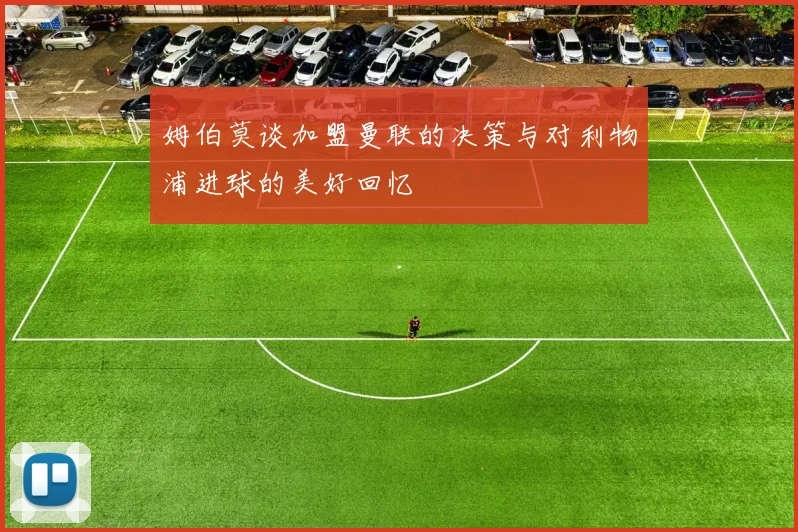 姆伯莫谈加盟曼联的决策与对利物浦进球的美好回忆