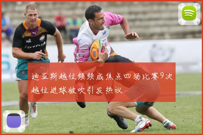 迪亚斯越位频频成焦点四场比赛9次越位进球被吹引发热议