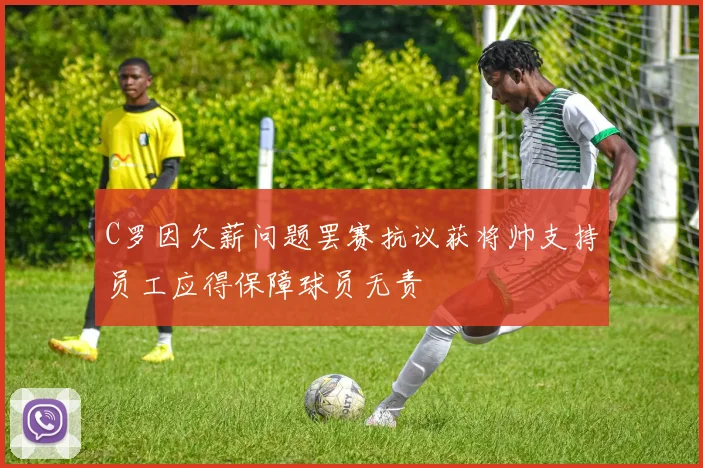 C罗因欠薪问题罢赛抗议获将帅支持员工应得保障球员无责