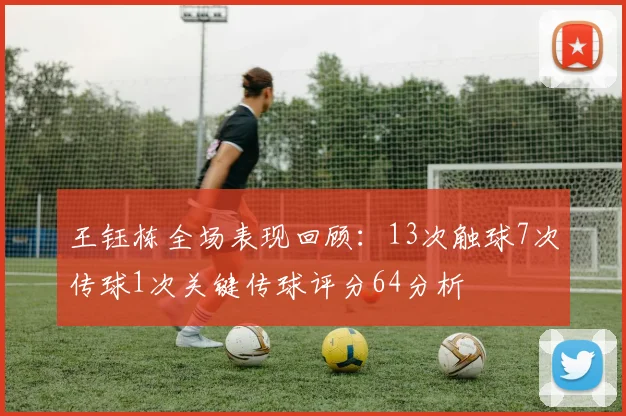王钰栋全场表现回顾：13次触球7次传球1次关键传球评分64分析